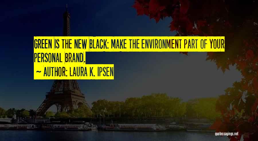 Laura K. Ipsen Quotes: Green Is The New Black: Make The Environment Part Of Your Personal Brand.