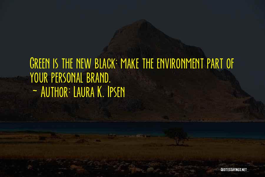Laura K. Ipsen Quotes: Green Is The New Black: Make The Environment Part Of Your Personal Brand.