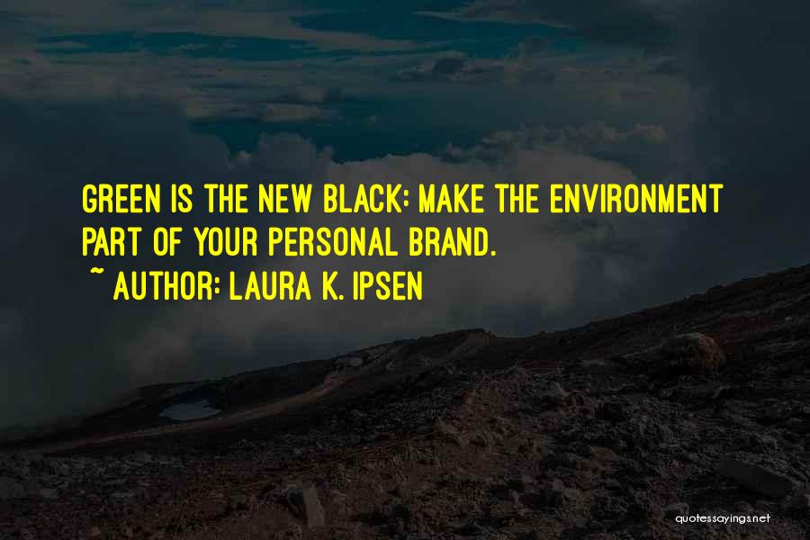 Laura K. Ipsen Quotes: Green Is The New Black: Make The Environment Part Of Your Personal Brand.