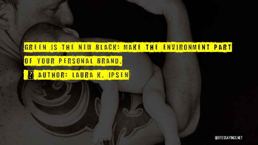 Laura K. Ipsen Quotes: Green Is The New Black: Make The Environment Part Of Your Personal Brand.