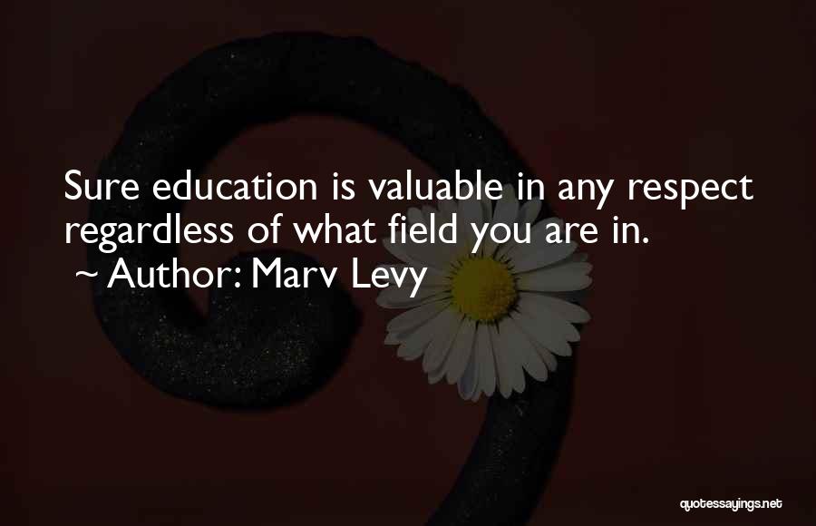 Marv Levy Quotes: Sure Education Is Valuable In Any Respect Regardless Of What Field You Are In.