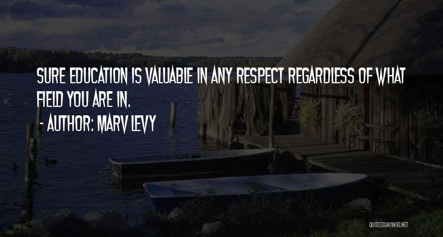 Marv Levy Quotes: Sure Education Is Valuable In Any Respect Regardless Of What Field You Are In.