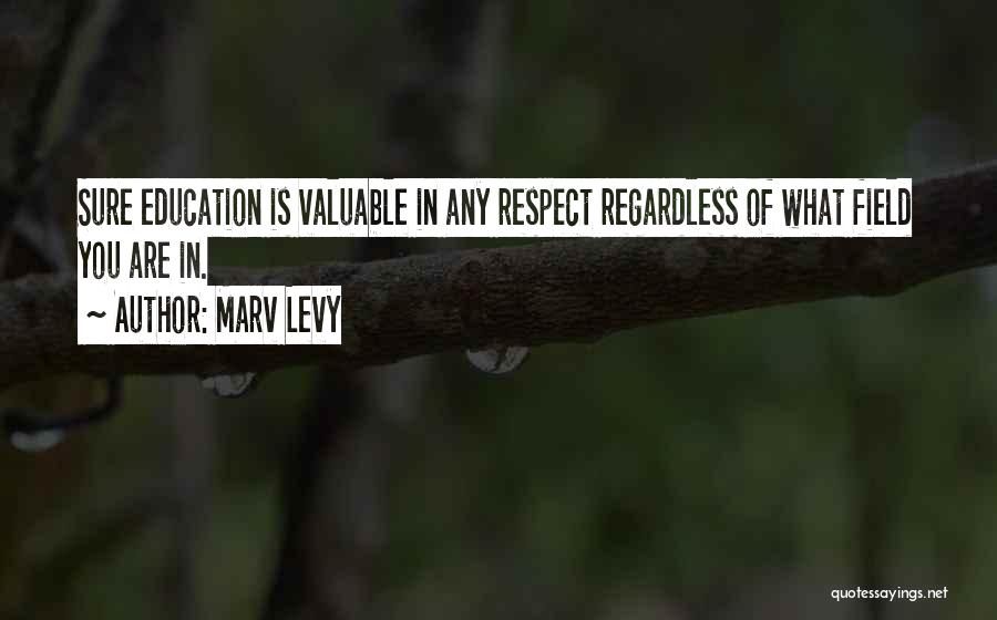Marv Levy Quotes: Sure Education Is Valuable In Any Respect Regardless Of What Field You Are In.