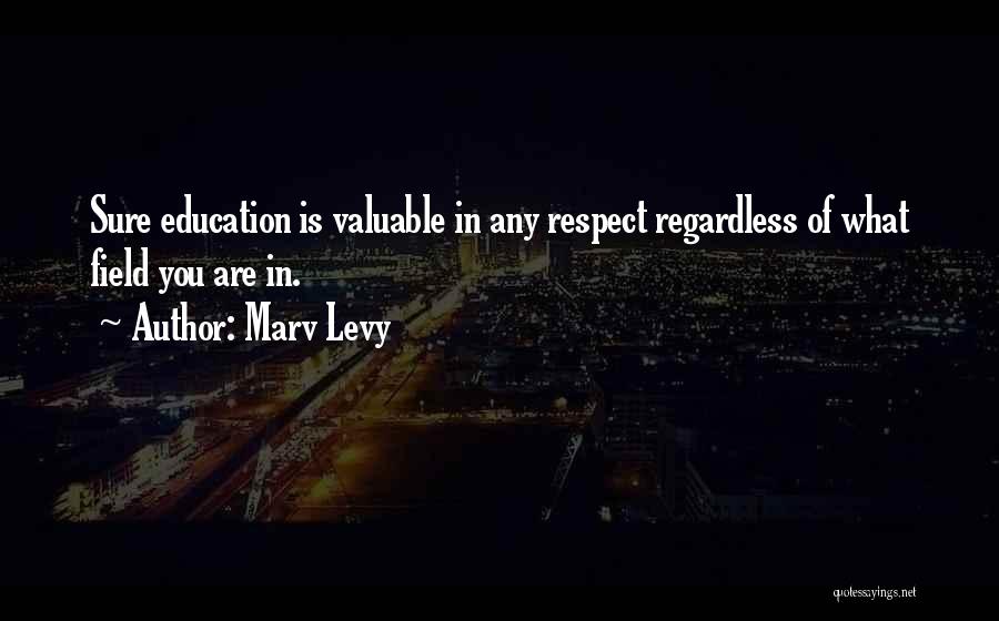 Marv Levy Quotes: Sure Education Is Valuable In Any Respect Regardless Of What Field You Are In.