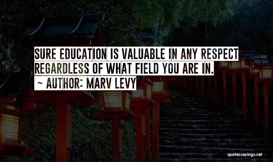 Marv Levy Quotes: Sure Education Is Valuable In Any Respect Regardless Of What Field You Are In.