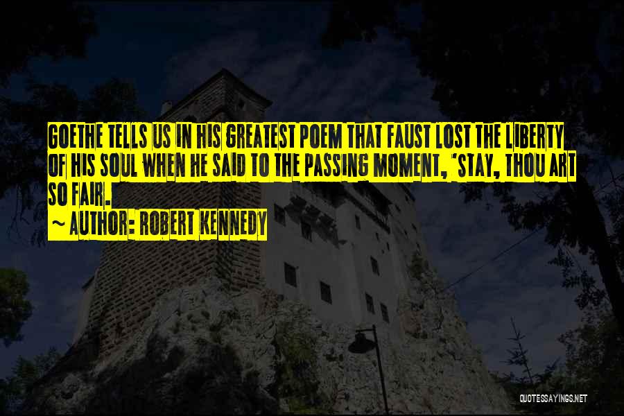 Robert Kennedy Quotes: Goethe Tells Us In His Greatest Poem That Faust Lost The Liberty Of His Soul When He Said To The