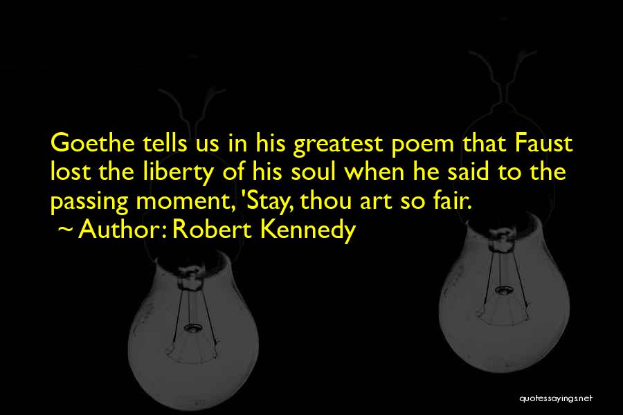 Robert Kennedy Quotes: Goethe Tells Us In His Greatest Poem That Faust Lost The Liberty Of His Soul When He Said To The