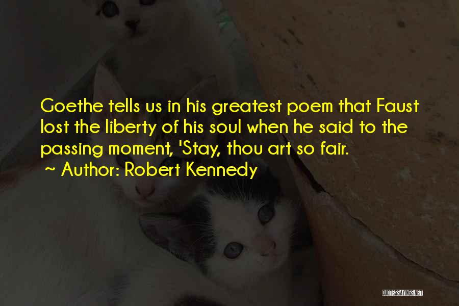 Robert Kennedy Quotes: Goethe Tells Us In His Greatest Poem That Faust Lost The Liberty Of His Soul When He Said To The