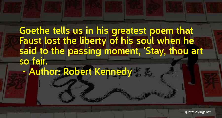 Robert Kennedy Quotes: Goethe Tells Us In His Greatest Poem That Faust Lost The Liberty Of His Soul When He Said To The