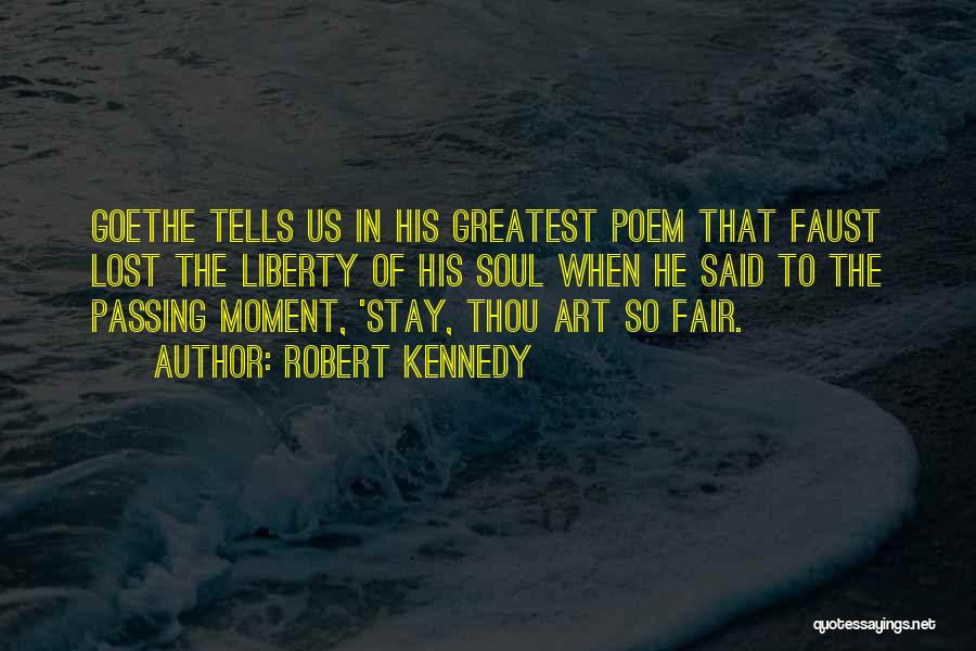 Robert Kennedy Quotes: Goethe Tells Us In His Greatest Poem That Faust Lost The Liberty Of His Soul When He Said To The