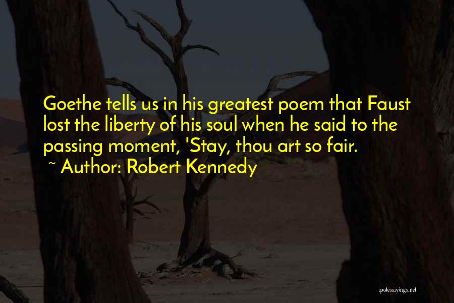 Robert Kennedy Quotes: Goethe Tells Us In His Greatest Poem That Faust Lost The Liberty Of His Soul When He Said To The