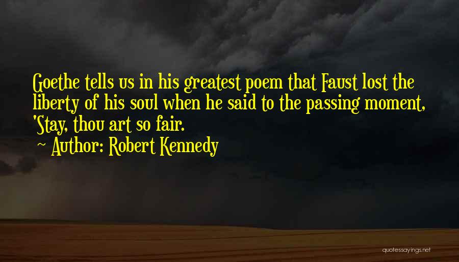 Robert Kennedy Quotes: Goethe Tells Us In His Greatest Poem That Faust Lost The Liberty Of His Soul When He Said To The