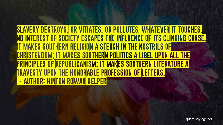Hinton Rowan Helper Quotes: Slavery Destroys, Or Vitiates, Or Pollutes, Whatever It Touches. No Interest Of Society Escapes The Influence Of Its Clinging Curse.