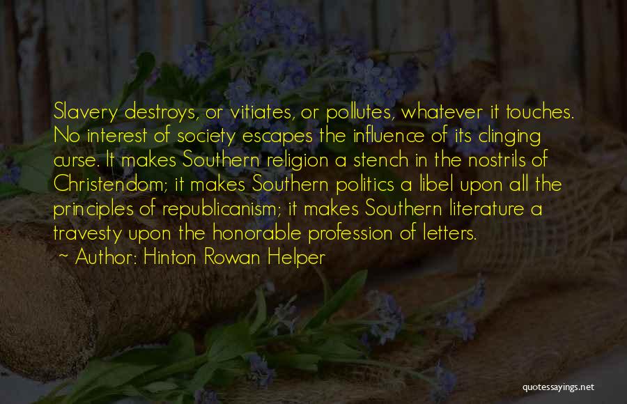 Hinton Rowan Helper Quotes: Slavery Destroys, Or Vitiates, Or Pollutes, Whatever It Touches. No Interest Of Society Escapes The Influence Of Its Clinging Curse.