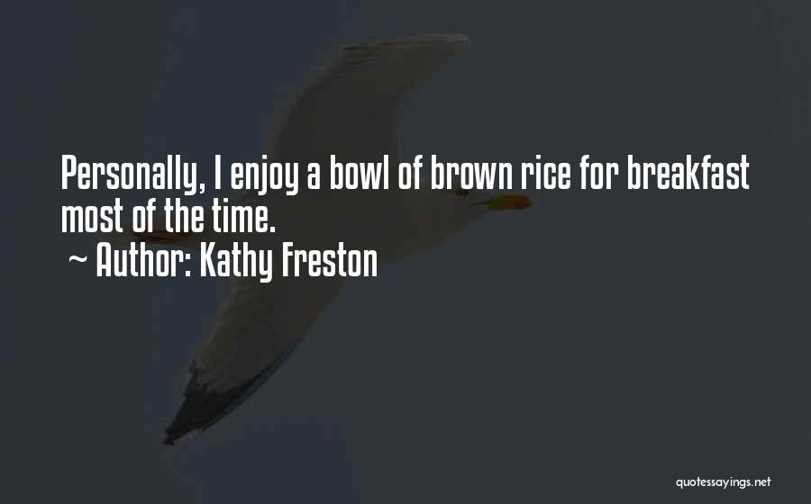Kathy Freston Quotes: Personally, I Enjoy A Bowl Of Brown Rice For Breakfast Most Of The Time.