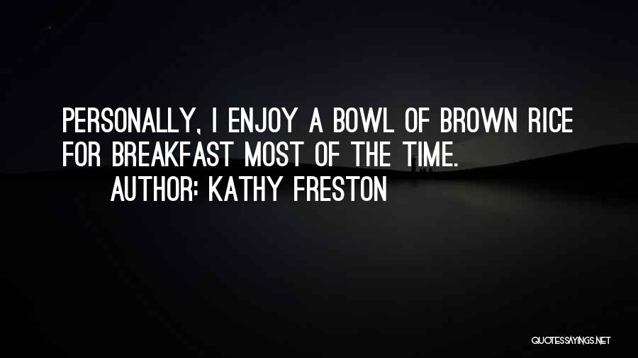 Kathy Freston Quotes: Personally, I Enjoy A Bowl Of Brown Rice For Breakfast Most Of The Time.