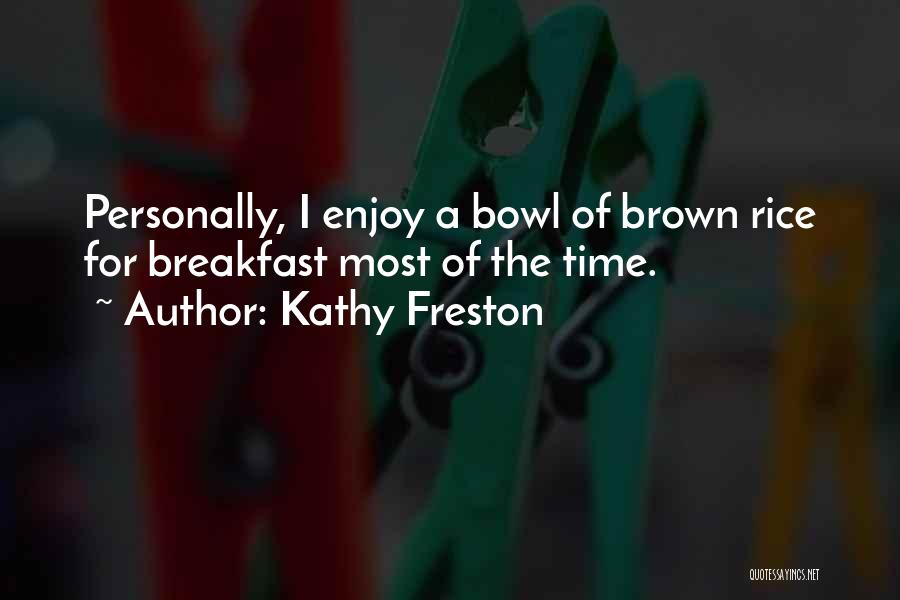 Kathy Freston Quotes: Personally, I Enjoy A Bowl Of Brown Rice For Breakfast Most Of The Time.