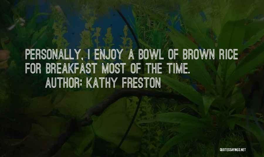 Kathy Freston Quotes: Personally, I Enjoy A Bowl Of Brown Rice For Breakfast Most Of The Time.