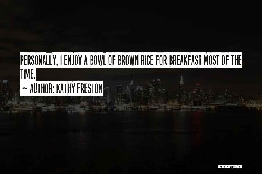 Kathy Freston Quotes: Personally, I Enjoy A Bowl Of Brown Rice For Breakfast Most Of The Time.