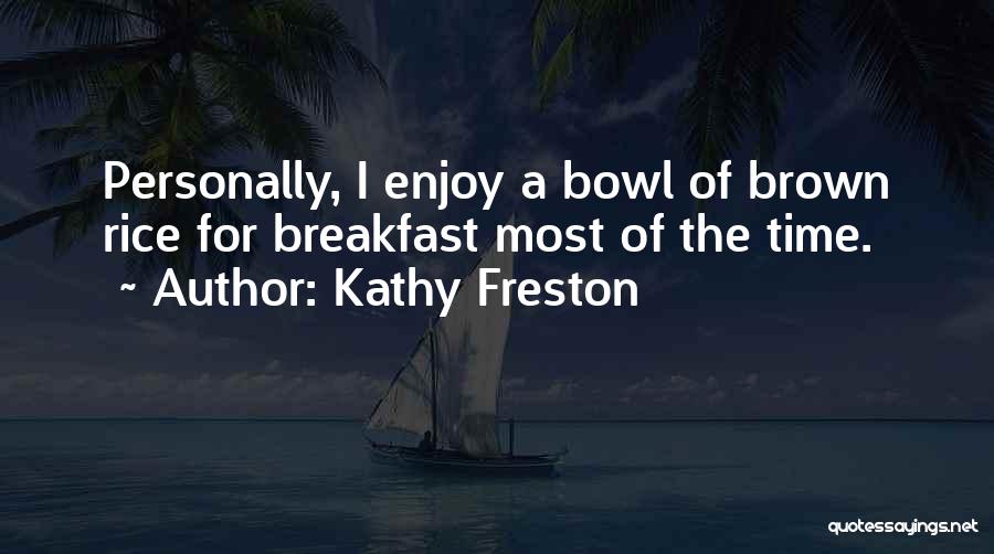 Kathy Freston Quotes: Personally, I Enjoy A Bowl Of Brown Rice For Breakfast Most Of The Time.