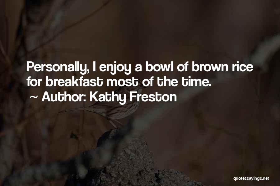Kathy Freston Quotes: Personally, I Enjoy A Bowl Of Brown Rice For Breakfast Most Of The Time.