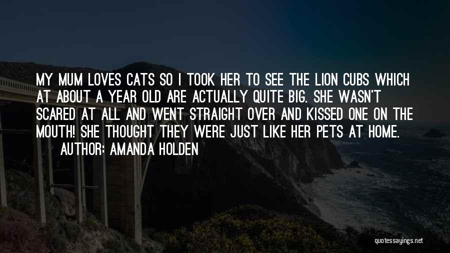 Amanda Holden Quotes: My Mum Loves Cats So I Took Her To See The Lion Cubs Which At About A Year Old Are