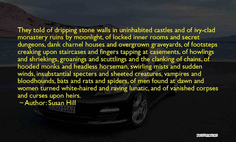 Susan Hill Quotes: They Told Of Dripping Stone Walls In Uninhabited Castles And Of Ivy-clad Monastery Ruins By Moonlight, Of Locked Inner Rooms
