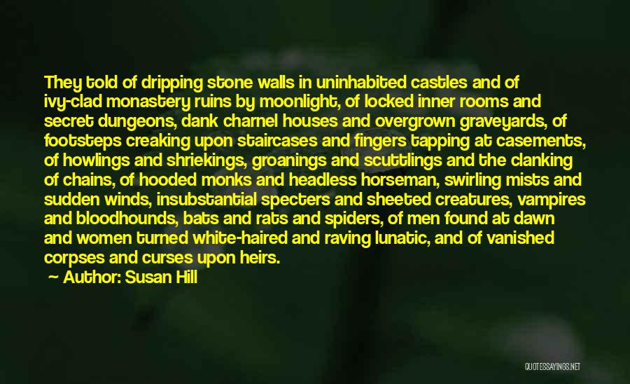Susan Hill Quotes: They Told Of Dripping Stone Walls In Uninhabited Castles And Of Ivy-clad Monastery Ruins By Moonlight, Of Locked Inner Rooms