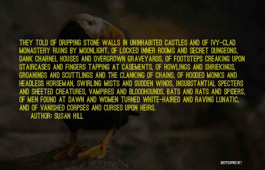 Susan Hill Quotes: They Told Of Dripping Stone Walls In Uninhabited Castles And Of Ivy-clad Monastery Ruins By Moonlight, Of Locked Inner Rooms