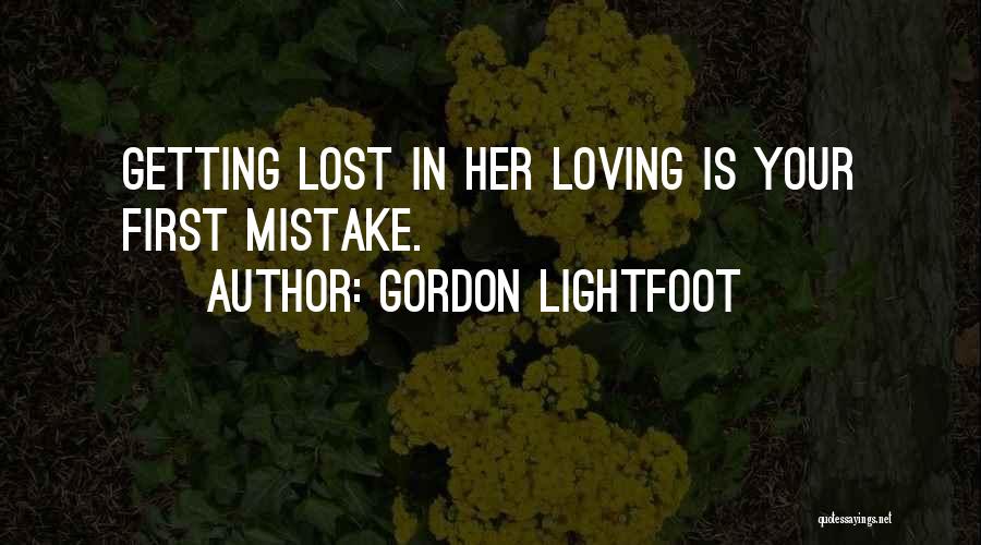 Gordon Lightfoot Quotes: Getting Lost In Her Loving Is Your First Mistake.