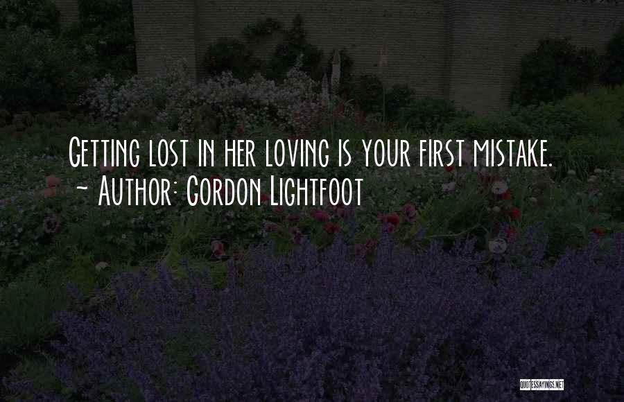 Gordon Lightfoot Quotes: Getting Lost In Her Loving Is Your First Mistake.