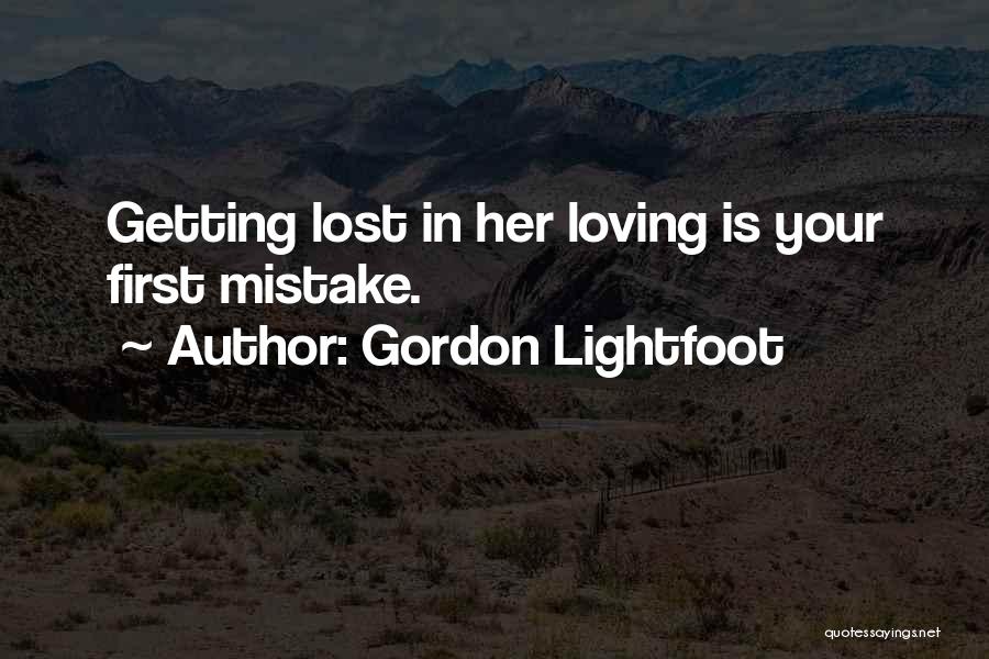 Gordon Lightfoot Quotes: Getting Lost In Her Loving Is Your First Mistake.