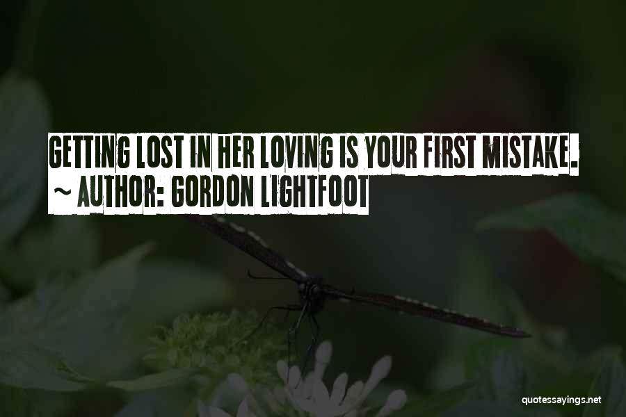 Gordon Lightfoot Quotes: Getting Lost In Her Loving Is Your First Mistake.