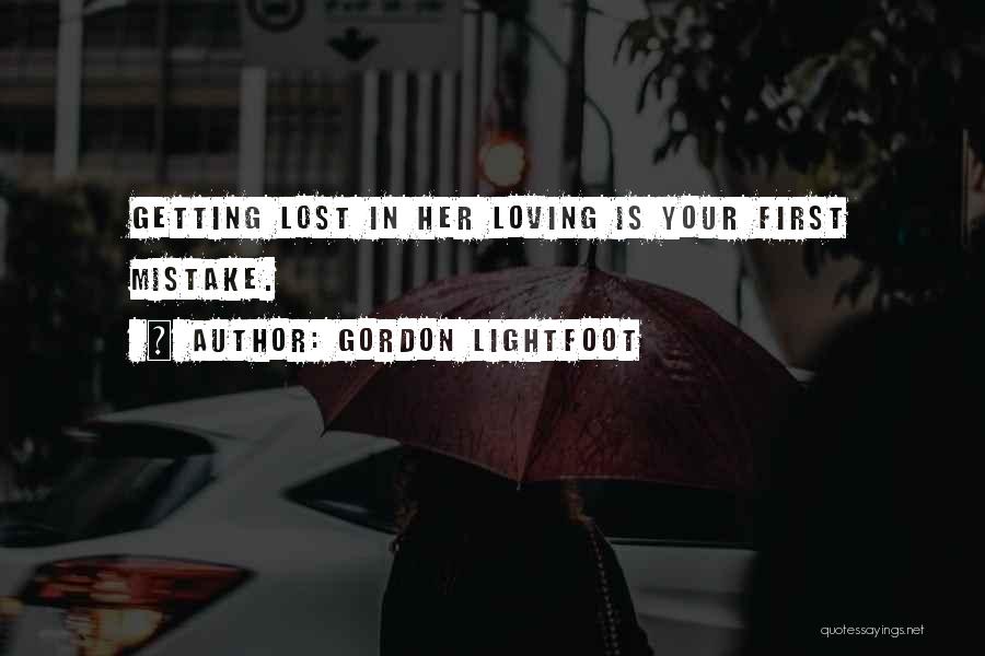 Gordon Lightfoot Quotes: Getting Lost In Her Loving Is Your First Mistake.