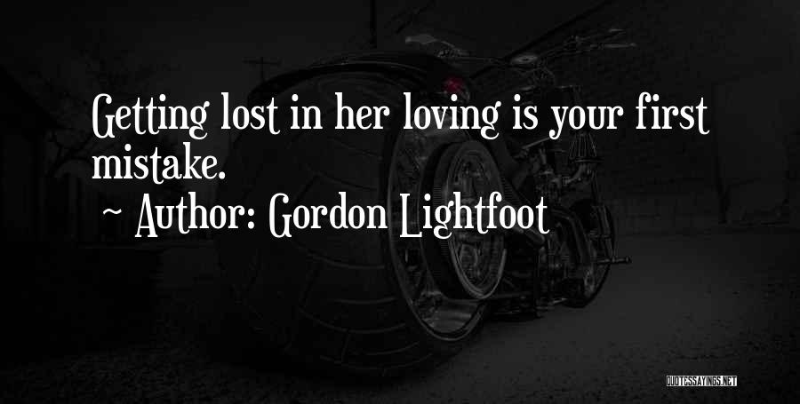 Gordon Lightfoot Quotes: Getting Lost In Her Loving Is Your First Mistake.