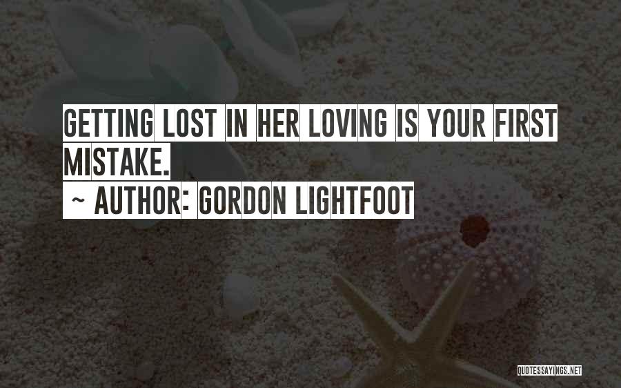 Gordon Lightfoot Quotes: Getting Lost In Her Loving Is Your First Mistake.