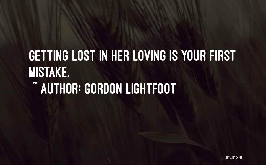 Gordon Lightfoot Quotes: Getting Lost In Her Loving Is Your First Mistake.