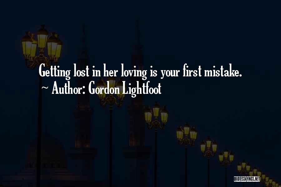 Gordon Lightfoot Quotes: Getting Lost In Her Loving Is Your First Mistake.