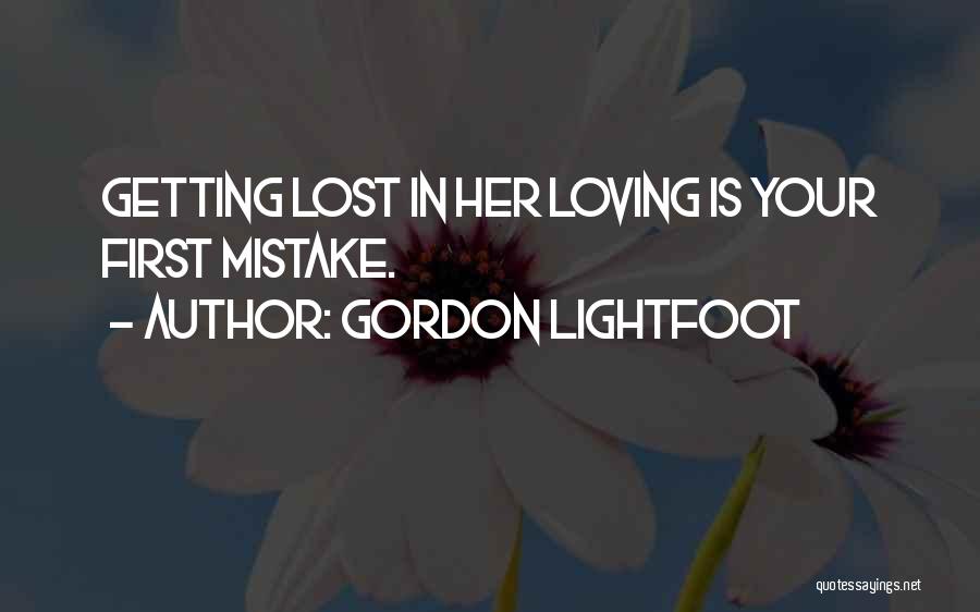 Gordon Lightfoot Quotes: Getting Lost In Her Loving Is Your First Mistake.