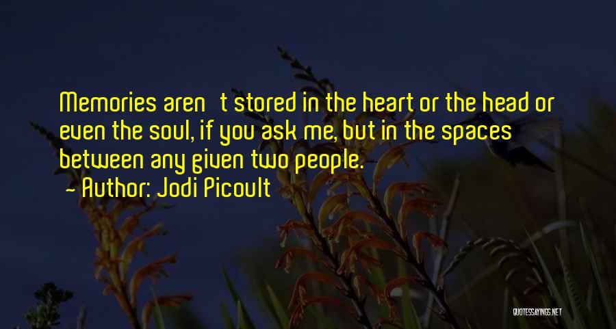 Jodi Picoult Quotes: Memories Aren't Stored In The Heart Or The Head Or Even The Soul, If You Ask Me, But In The