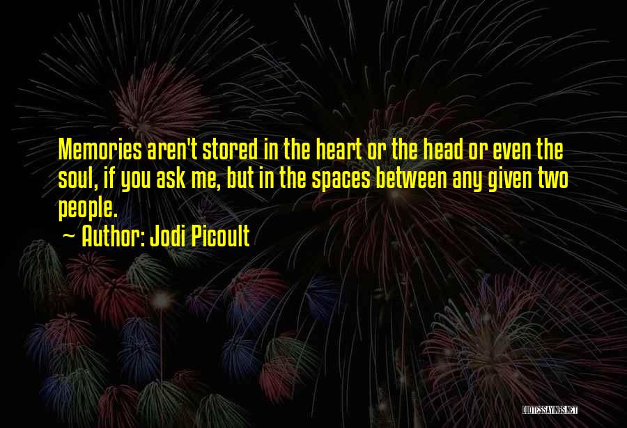 Jodi Picoult Quotes: Memories Aren't Stored In The Heart Or The Head Or Even The Soul, If You Ask Me, But In The