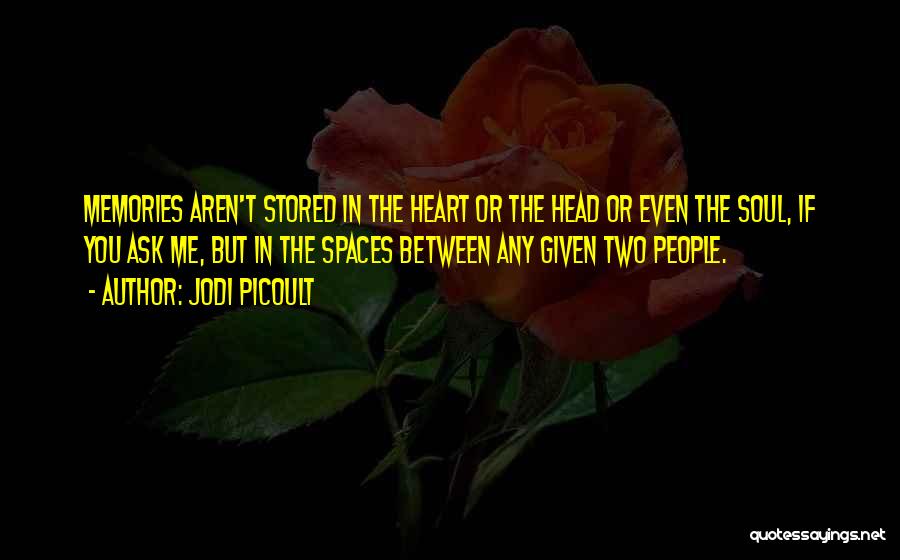 Jodi Picoult Quotes: Memories Aren't Stored In The Heart Or The Head Or Even The Soul, If You Ask Me, But In The