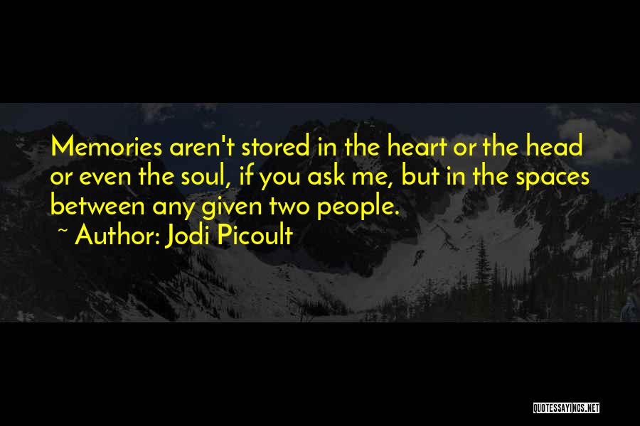 Jodi Picoult Quotes: Memories Aren't Stored In The Heart Or The Head Or Even The Soul, If You Ask Me, But In The