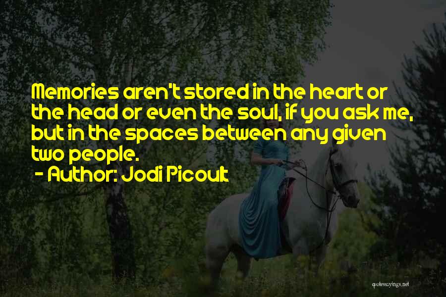 Jodi Picoult Quotes: Memories Aren't Stored In The Heart Or The Head Or Even The Soul, If You Ask Me, But In The
