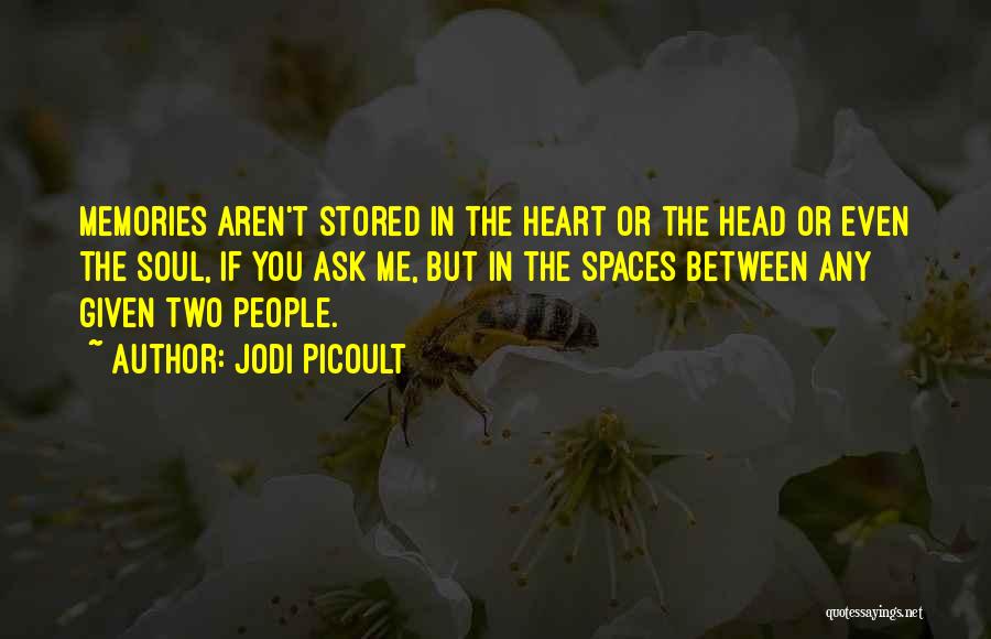 Jodi Picoult Quotes: Memories Aren't Stored In The Heart Or The Head Or Even The Soul, If You Ask Me, But In The