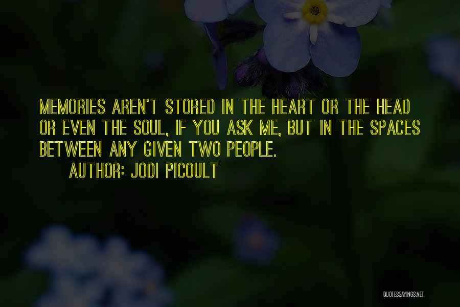Jodi Picoult Quotes: Memories Aren't Stored In The Heart Or The Head Or Even The Soul, If You Ask Me, But In The