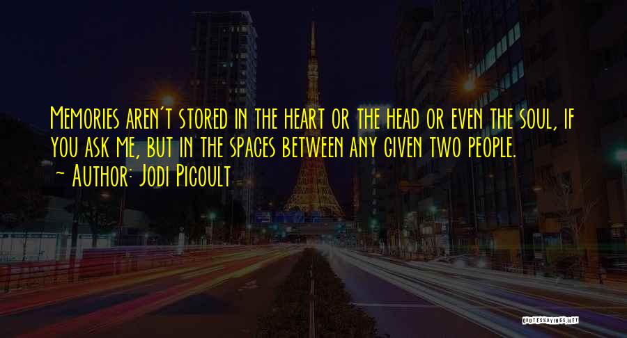 Jodi Picoult Quotes: Memories Aren't Stored In The Heart Or The Head Or Even The Soul, If You Ask Me, But In The