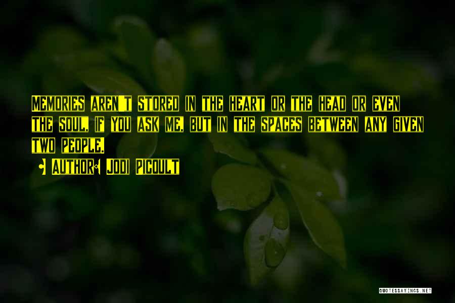 Jodi Picoult Quotes: Memories Aren't Stored In The Heart Or The Head Or Even The Soul, If You Ask Me, But In The