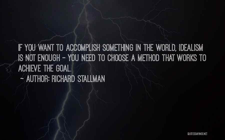 Richard Stallman Quotes: If You Want To Accomplish Something In The World, Idealism Is Not Enough - You Need To Choose A Method