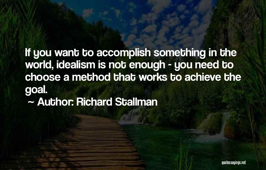Richard Stallman Quotes: If You Want To Accomplish Something In The World, Idealism Is Not Enough - You Need To Choose A Method